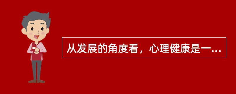 从发展的角度看，心理健康是一种（）。