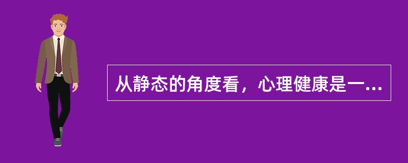 从静态的角度看，心理健康是一种（）。