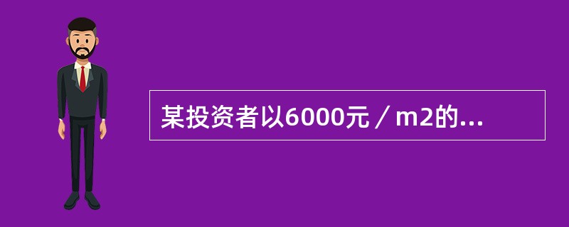 某投资者以6000元／m2的价格，购买建筑面积为1000m2的写字楼单元，银行为