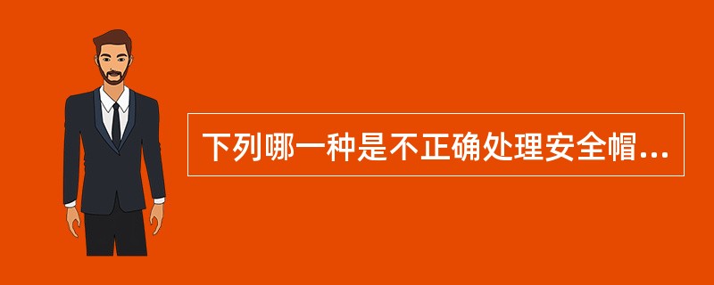 下列哪一种是不正确处理安全帽的做法?