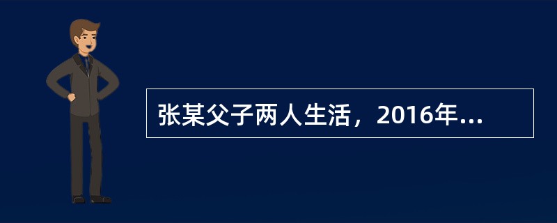 张某父子两人生活，2016年春天，张某父子出远洋打鱼，需要1个月后才能回家。某天