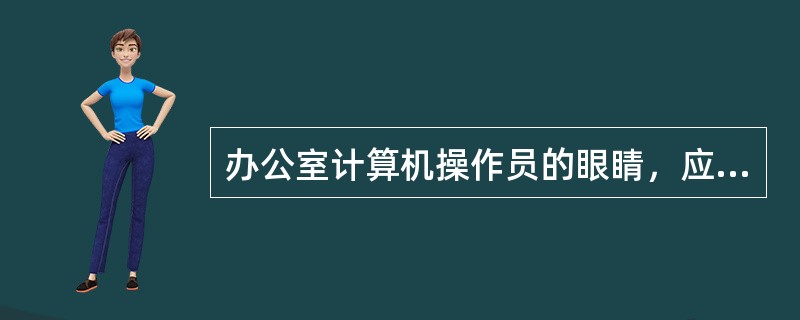 办公室计算机操作员的眼睛，应离开显示屏幕多少?