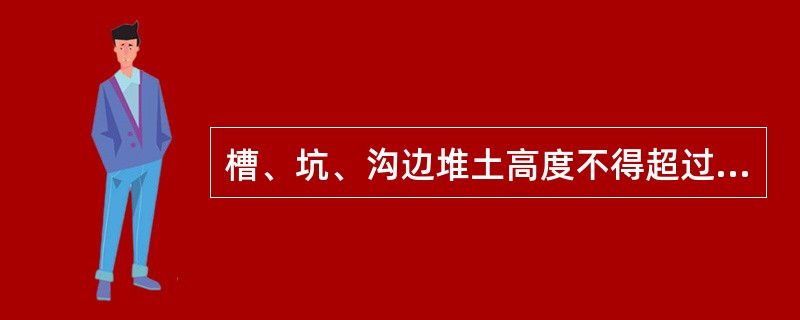 槽、坑、沟边堆土高度不得超过多少米？