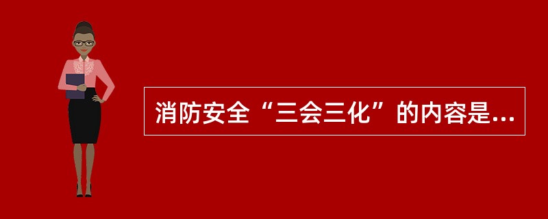 消防安全“三会三化”的内容是什么？