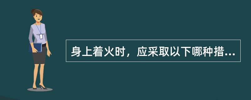 身上着火时，应采取以下哪种措施？