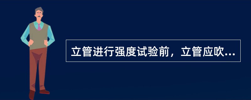 立管进行强度试验前，立管应吹扫干净，吹扫介质宜采用什么气体？