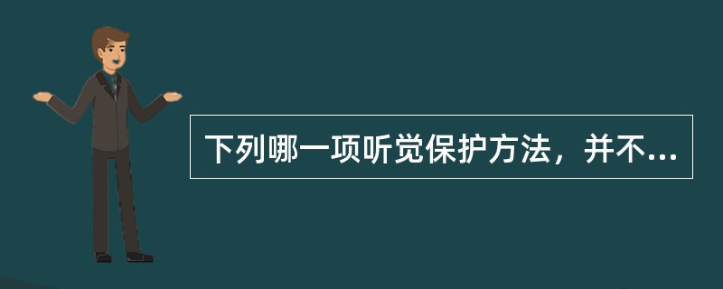 下列哪一项听觉保护方法，并不归入工程控制范围内?