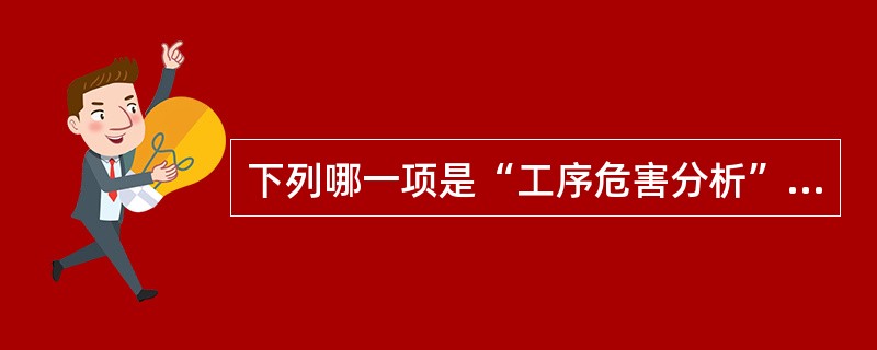 下列哪一项是“工序危害分析”的一个首要工作?