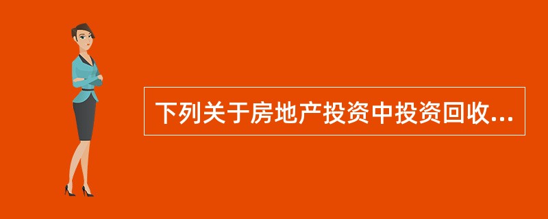 下列关于房地产投资中投资回收和投资回报的叙述中，不正确的是（）。