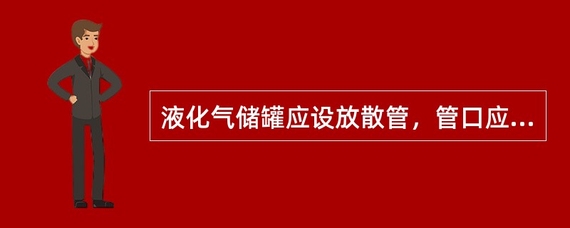 液化气储罐应设放散管，管口应高于操作平台2米以上且应高出地面多少米以上？