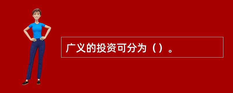 广义的投资可分为（）。