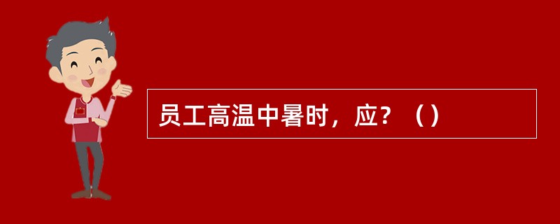 员工高温中暑时，应？（）