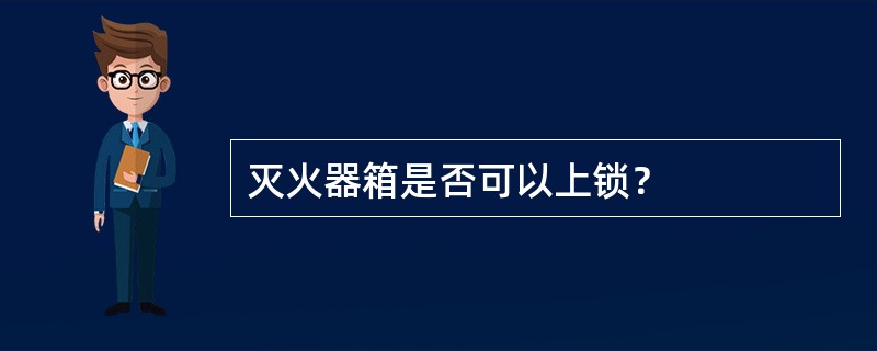 灭火器箱是否可以上锁？