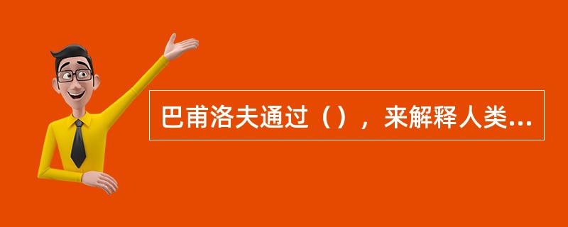 巴甫洛夫通过（），来解释人类的异常心理现象。