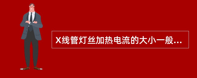 X线管灯丝加热电流的大小一般是（）
