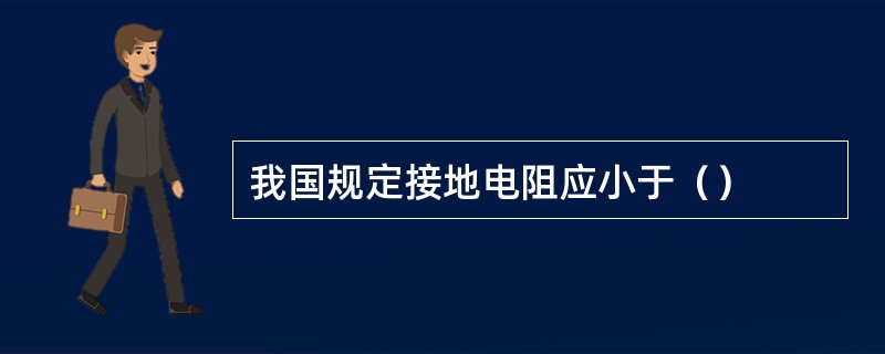 我国规定接地电阻应小于（）