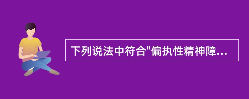 下列说法中符合"偏执性精神障碍"的特点的是（）。