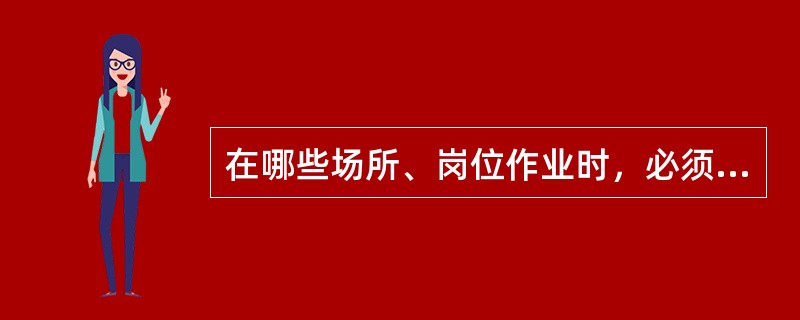 在哪些场所、岗位作业时，必须穿戴防护用具，系好安全带；应设专人监护，作业人员应轮