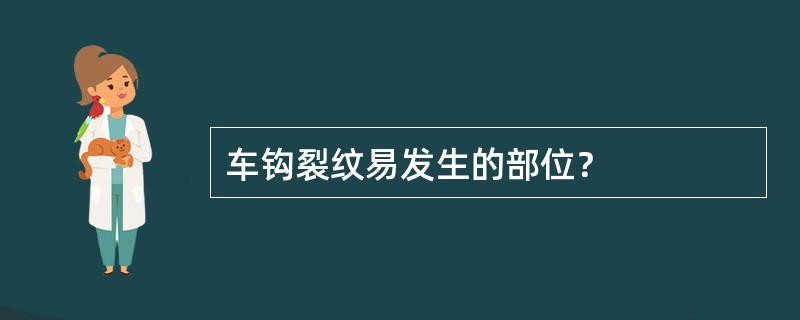 车钩裂纹易发生的部位？