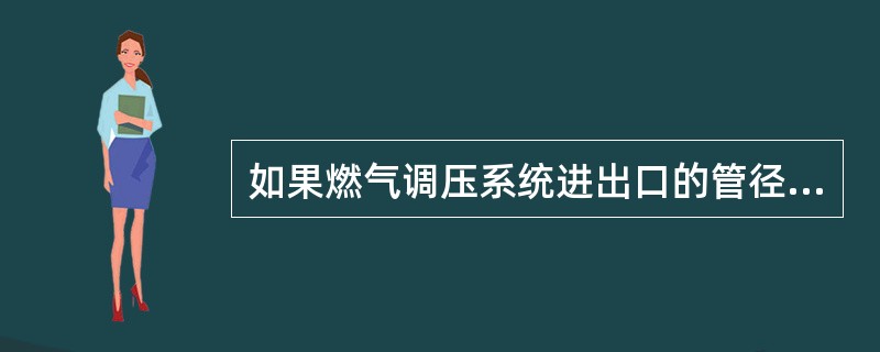 如果燃气调压系统进出口的管径相同，流速在减压后一般会怎样？