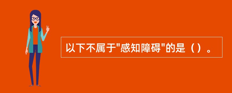 以下不属于"感知障碍"的是（）。