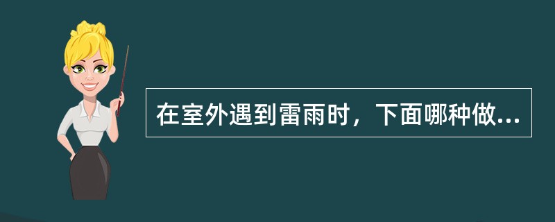 在室外遇到雷雨时，下面哪种做法不容易出现危险？