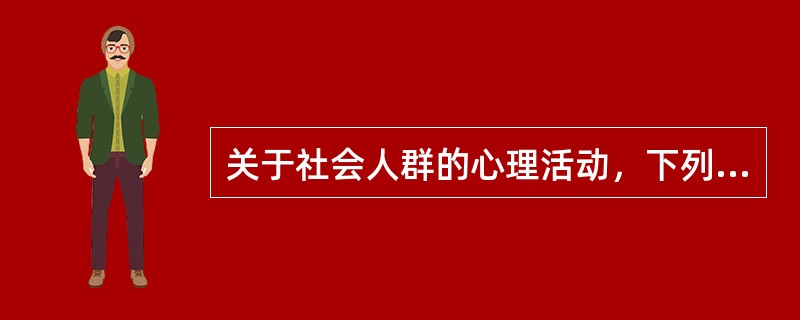 关于社会人群的心理活动，下列说法中正确的是（）。