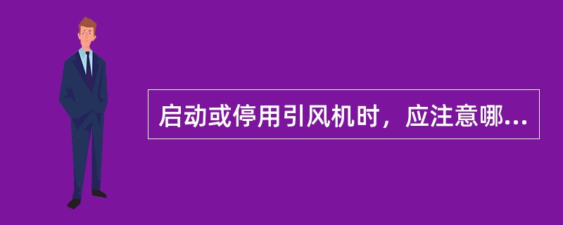 启动或停用引风机时，应注意哪些问题？