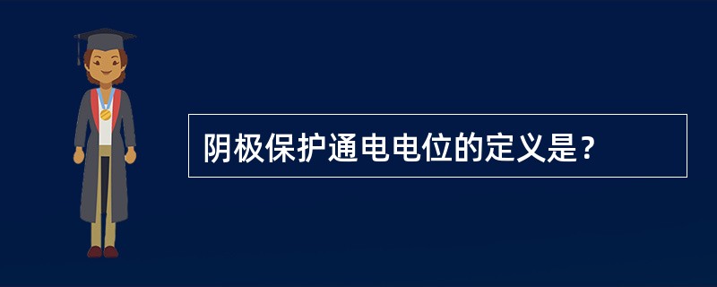 阴极保护通电电位的定义是？