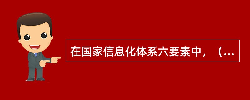 在国家信息化体系六要素中，（）是国家信息化的核心任务，是国家信息化建设取得实效的