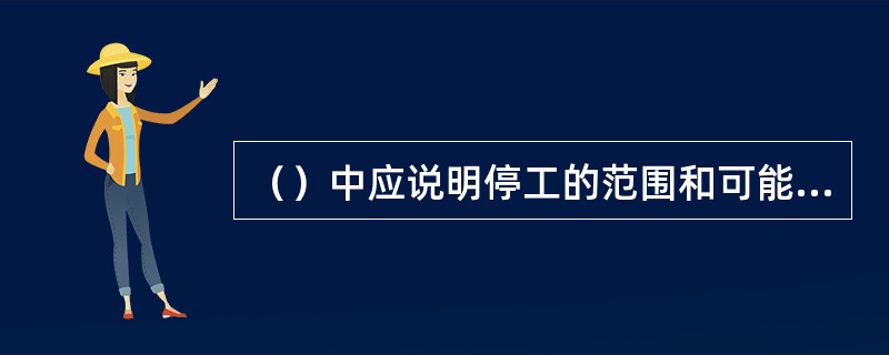 （）中应说明停工的范围和可能复工的条件、时间。总监理工程师据其发出工程停工令给承