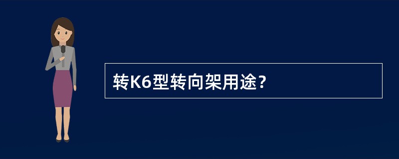 转K6型转向架用途？