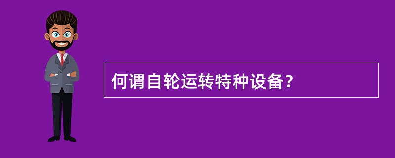何谓自轮运转特种设备？