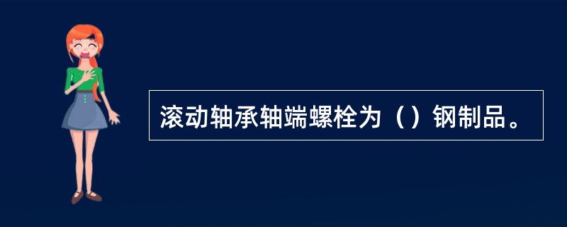 滚动轴承轴端螺栓为（）钢制品。