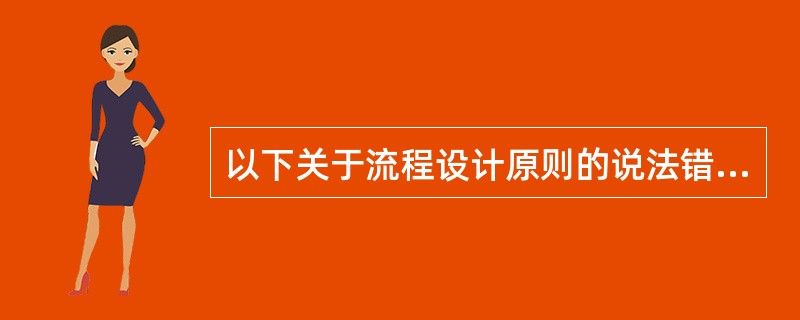 以下关于流程设计原则的说法错误的有（）