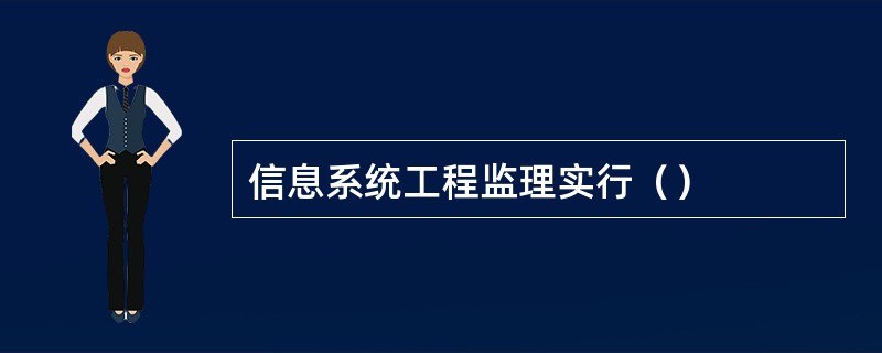 信息系统工程监理实行（）