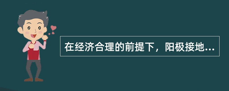 在经济合理的前提下，阳极接地电阻应尽量做到（）。