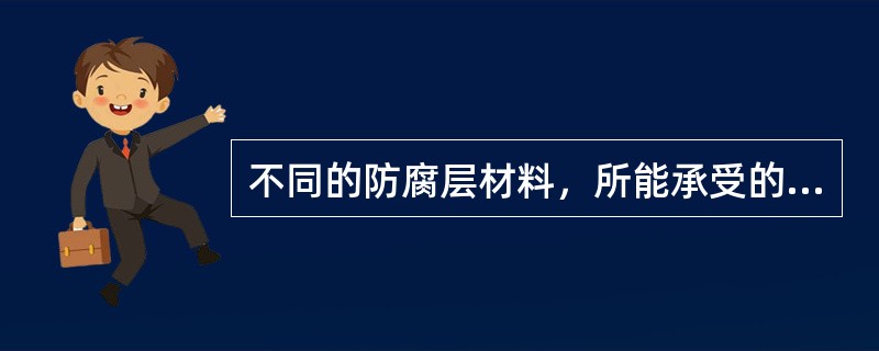 不同的防腐层材料，所能承受的最大保护电位是（）的。