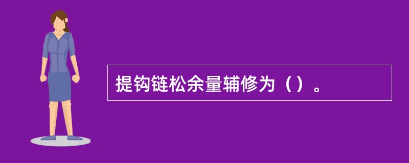 提钩链松余量辅修为（）。