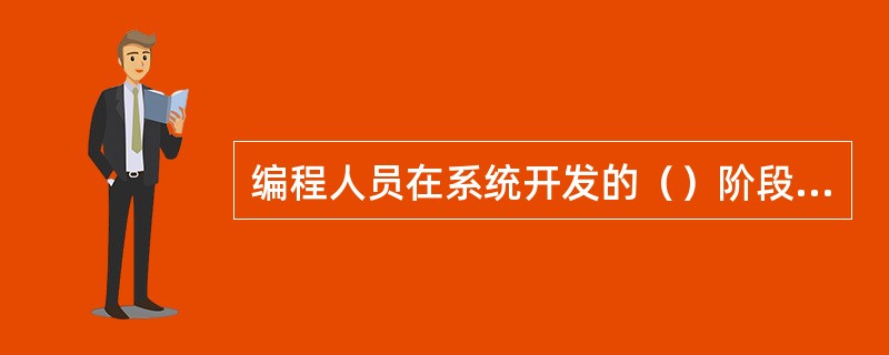编程人员在系统开发的（）阶段参与最多。