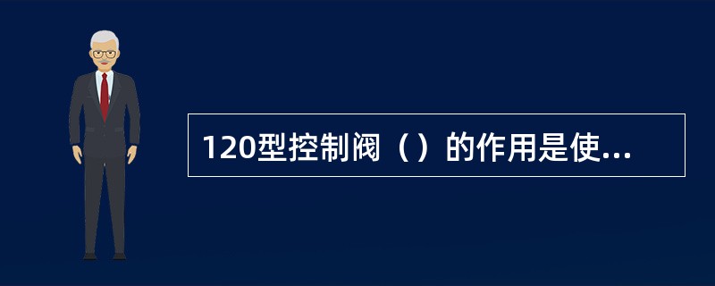 120型控制阀（）的作用是使列车管、副风缸、加速缓解风缸、制动缸、紧急室、局减室