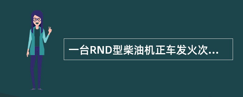 一台RND型柴油机正车发火次序为1--5---3--4---2---6，在一缸处