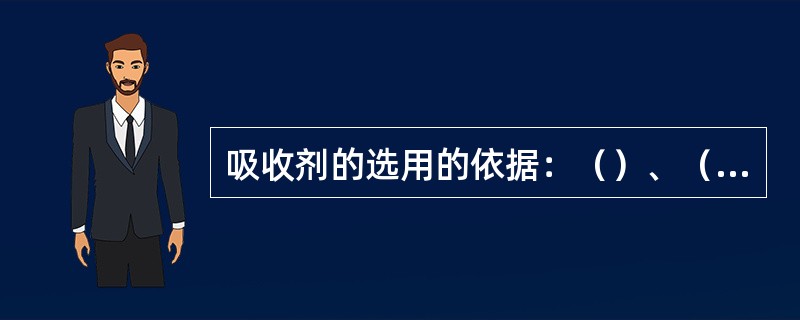 吸收剂的选用的依据：（）、（）、（）、（）、（）、（）、（）。