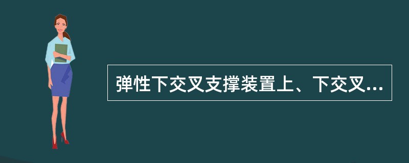 弹性下交叉支撑装置上、下交叉杆中部焊有上、下夹板，利用2组（）螺栓、螺母、垫圈将