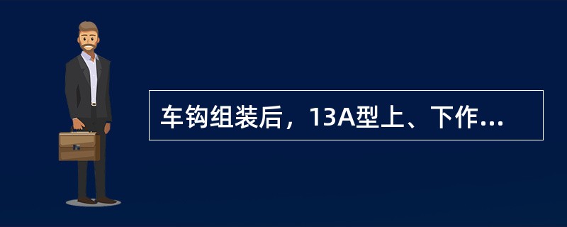 车钩组装后，13A型上、下作用车钩钩锁铁移动量均不小于（）。