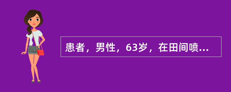 患者，男性，63岁，在田间喷洒农药时出现咳嗽、呼吸困难，随后全身肌肉痉挛，伴头晕