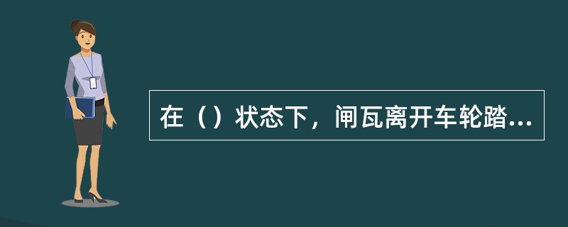 在（）状态下，闸瓦离开车轮踏面的距离叫闸瓦间隙。