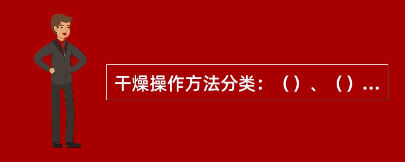 干燥操作方法分类：（）、（）、（）、（）。