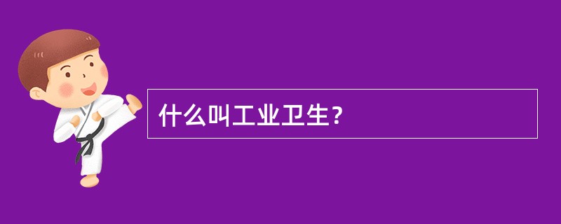 什么叫工业卫生？