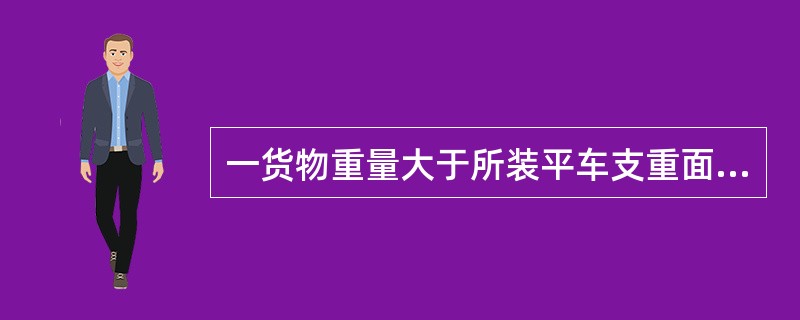 一货物重量大于所装平车支重面长度最大容许载重量的称为（）。